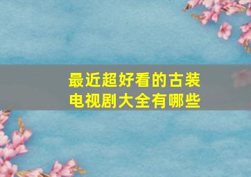 最近超好看的古装电视剧大全有哪些