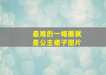 最难的一幅画就是公主裙子图片