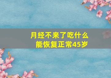 月经不来了吃什么能恢复正常45岁