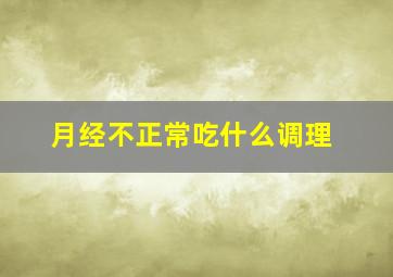 月经不正常吃什么调理