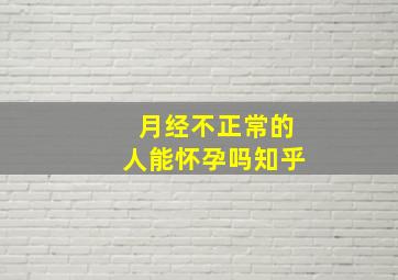 月经不正常的人能怀孕吗知乎