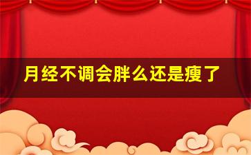 月经不调会胖么还是瘦了