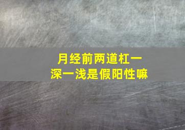 月经前两道杠一深一浅是假阳性嘛