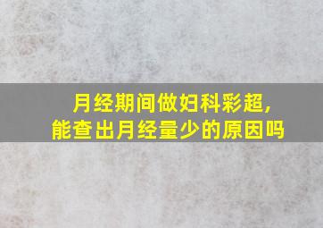 月经期间做妇科彩超,能查出月经量少的原因吗