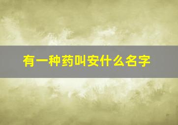 有一种药叫安什么名字