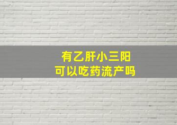 有乙肝小三阳可以吃药流产吗