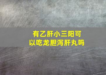 有乙肝小三阳可以吃龙胆泻肝丸吗