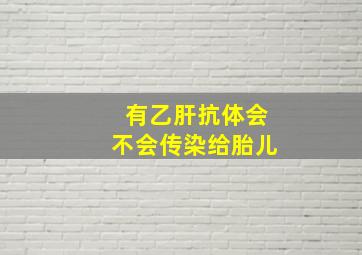 有乙肝抗体会不会传染给胎儿