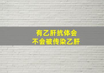 有乙肝抗体会不会被传染乙肝