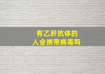 有乙肝抗体的人会携带病毒吗