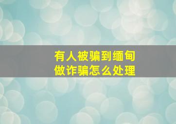 有人被骗到缅甸做诈骗怎么处理