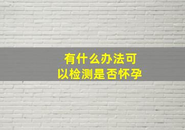 有什么办法可以检测是否怀孕