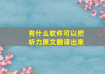 有什么软件可以把听力原文翻译出来