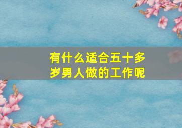 有什么适合五十多岁男人做的工作呢