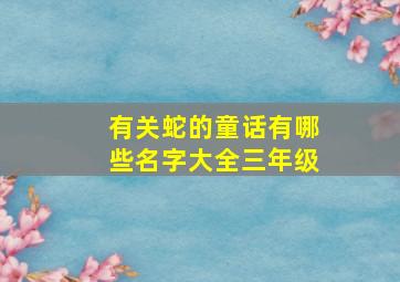 有关蛇的童话有哪些名字大全三年级