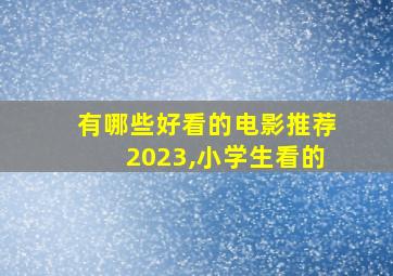 有哪些好看的电影推荐2023,小学生看的