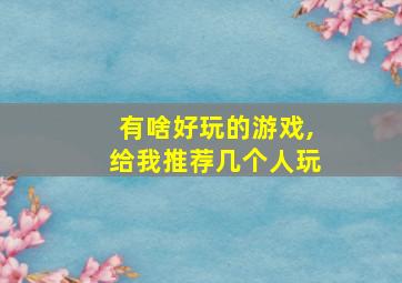 有啥好玩的游戏,给我推荐几个人玩