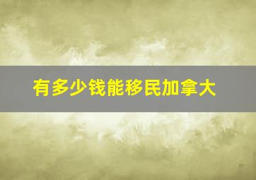 有多少钱能移民加拿大