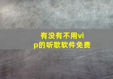 有没有不用vip的听歌软件免费