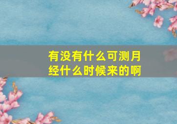 有没有什么可测月经什么时候来的啊