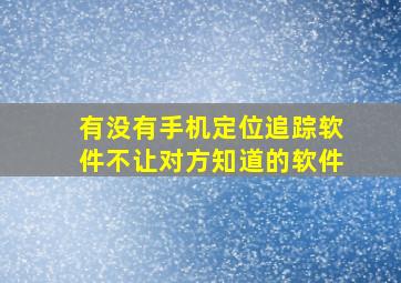 有没有手机定位追踪软件不让对方知道的软件