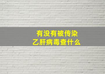 有没有被传染乙肝病毒查什么