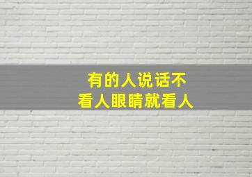 有的人说话不看人眼睛就看人