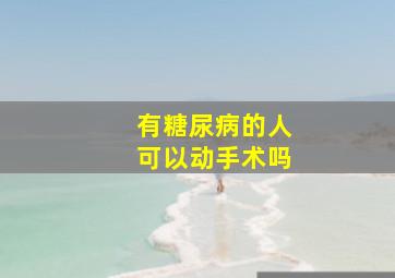 有糖尿病的人可以动手术吗