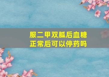 服二甲双胍后血糖正常后可以停药吗