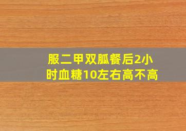 服二甲双胍餐后2小时血糖10左右高不高