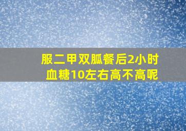 服二甲双胍餐后2小时血糖10左右高不高呢