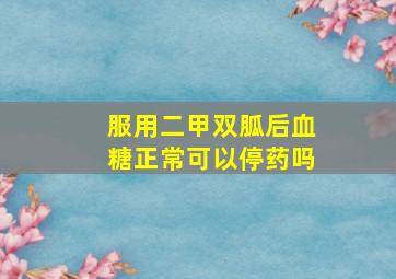 服用二甲双胍后血糖正常可以停药吗