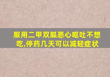 服用二甲双胍恶心呕吐不想吃,停药几天可以减轻症状