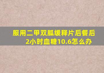 服用二甲双胍缓释片后餐后2小时血糖10.6怎么办