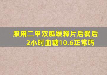 服用二甲双胍缓释片后餐后2小时血糖10.6正常吗