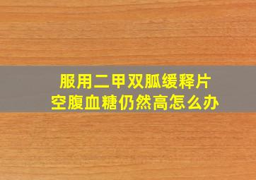 服用二甲双胍缓释片空腹血糖仍然高怎么办