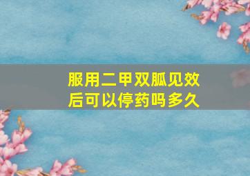 服用二甲双胍见效后可以停药吗多久