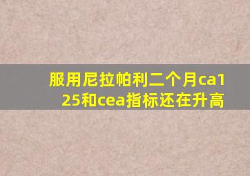 服用尼拉帕利二个月ca125和cea指标还在升高