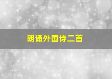 朗诵外国诗二首