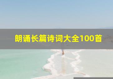 朗诵长篇诗词大全100首