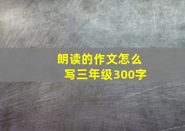 朗读的作文怎么写三年级300字