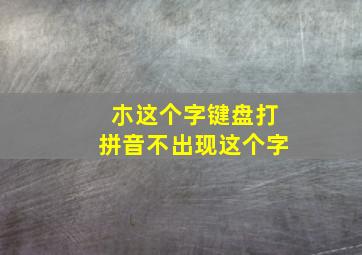 朩这个字键盘打拼音不出现这个字