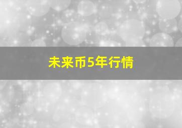 未来币5年行情