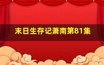 末日生存记萧南第81集