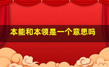 本能和本领是一个意思吗