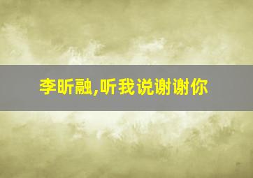 李昕融,听我说谢谢你