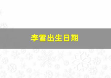 李雪出生日期