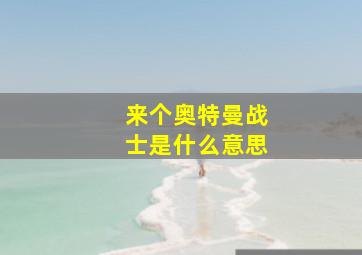 来个奥特曼战士是什么意思