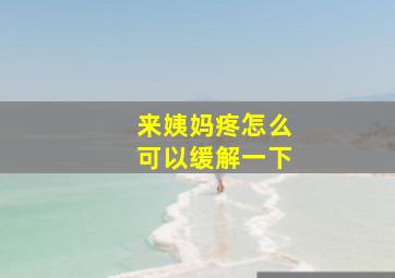 来姨妈疼怎么可以缓解一下