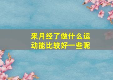 来月经了做什么运动能比较好一些呢